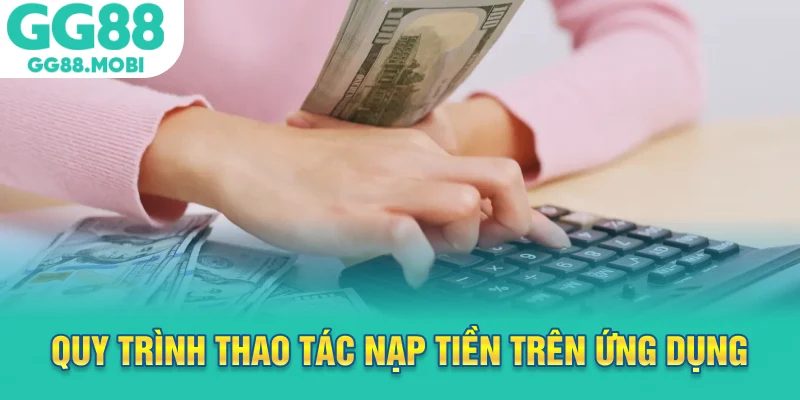 Quy trình thao tác nạp tiền trên ứng dụng